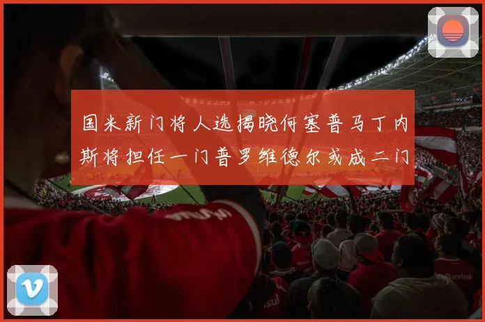 国米新门将人选揭晓何塞普马丁内斯将担任一门普罗维德尔或成二门