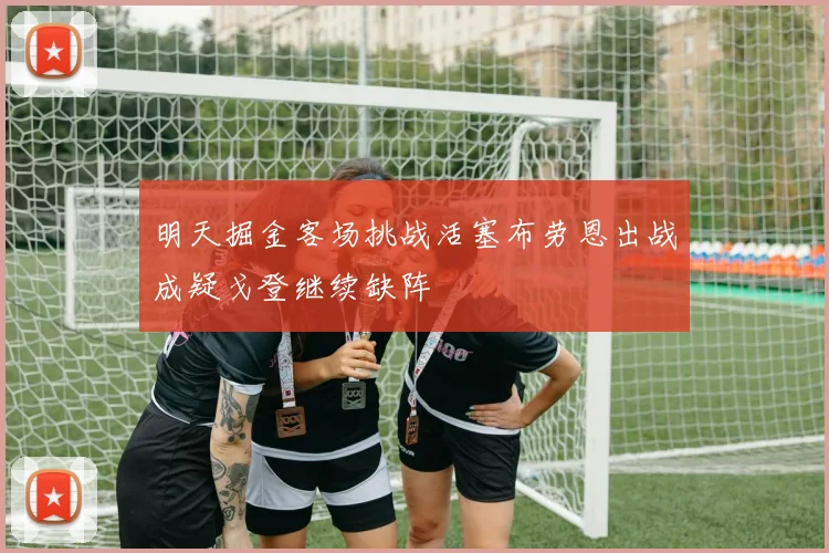 明天掘金客场挑战活塞布劳恩出战成疑戈登继续缺阵