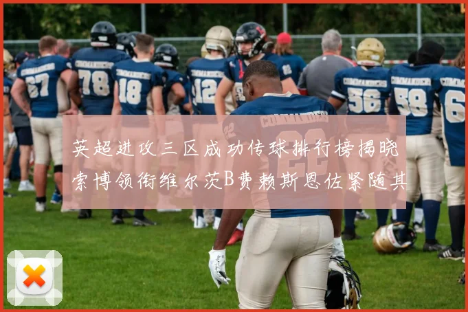 英超进攻三区成功传球排行榜揭晓索博领衔维尔茨B费赖斯恩佐紧随其后