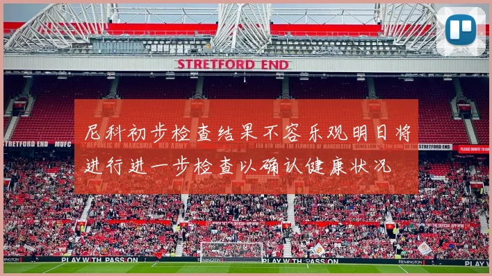 尼科初步检查结果不容乐观明日将进行进一步检查以确认健康状况
