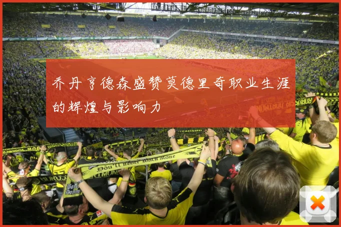 乔丹亨德森盛赞莫德里奇职业生涯的辉煌与影响力