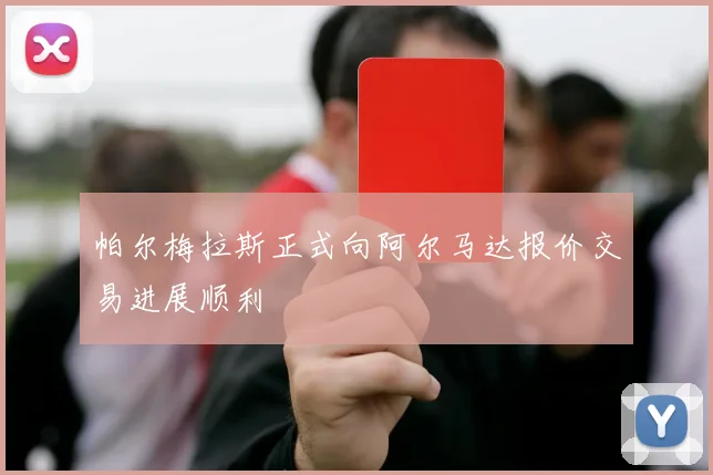 帕尔梅拉斯正式向阿尔马达报价交易进展顺利