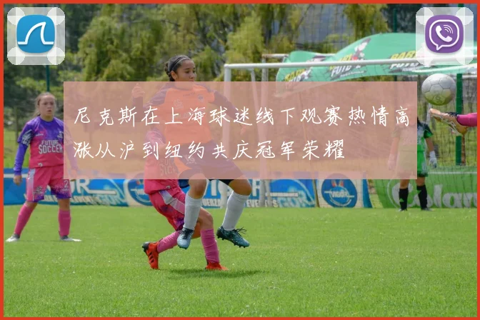 尼克斯在上海球迷线下观赛热情高涨从沪到纽约共庆冠军荣耀