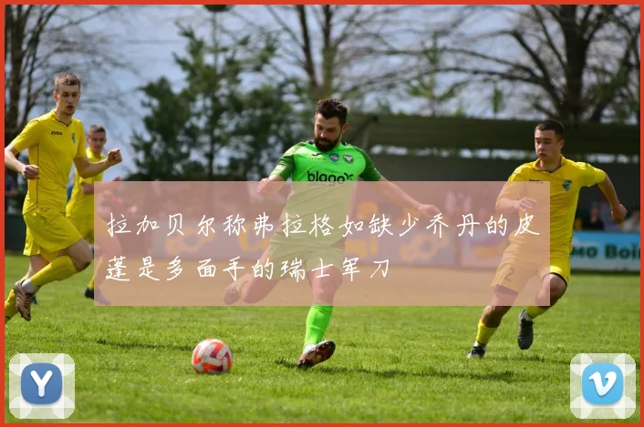 拉加贝尔称弗拉格如缺少乔丹的皮蓬是多面手的瑞士军刀