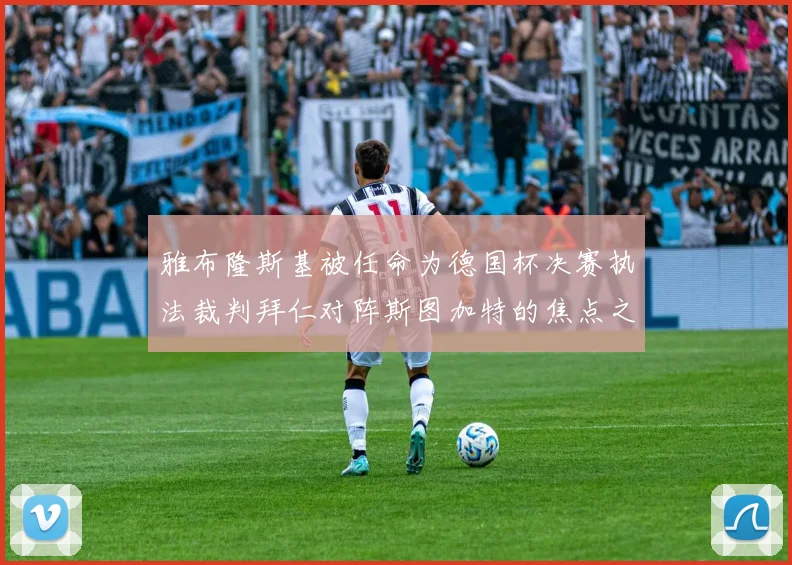 雅布隆斯基被任命为德国杯决赛执法裁判拜仁对阵斯图加特的焦点之战即将来临
